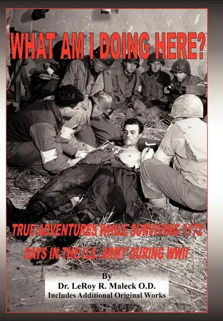 What Am I Doing Here?: True Adventures While Surviving 1172 Days in the U.S. Army During WWII - Hardcover
