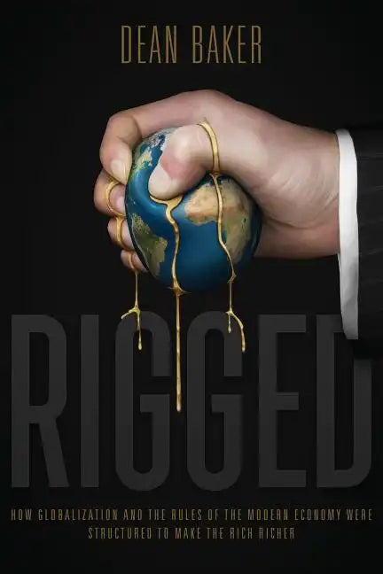 Rigged: How Globalization and the Rules of the Modern Economy Were Structured to Make the Rich Richer - Paperback