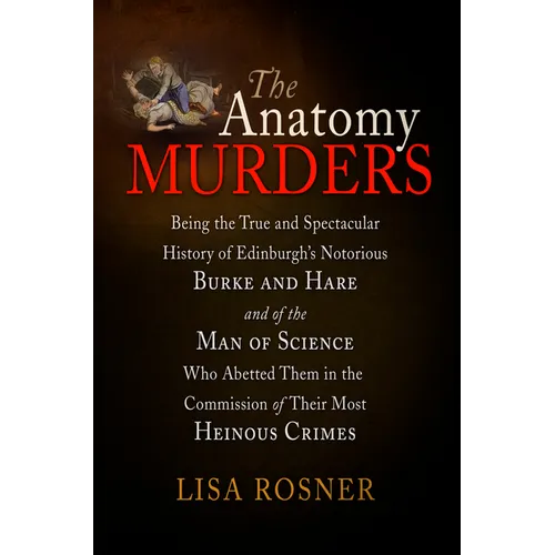 The Anatomy Murders: Being the True and Spectacular History of Edinburgh's Notorious Burke and Hare and of the Man of Science Who Abetted T - Paperback