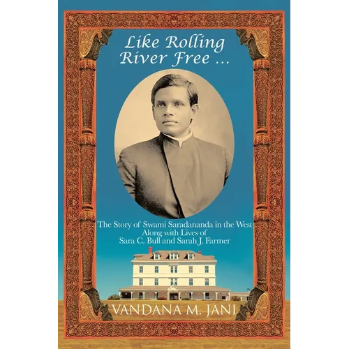 Like Rolling River Free ...: The Story of Swami Saradananda in the West Along with Lives of Sara C. Bull & Sarah J. Farmer - Paperback
