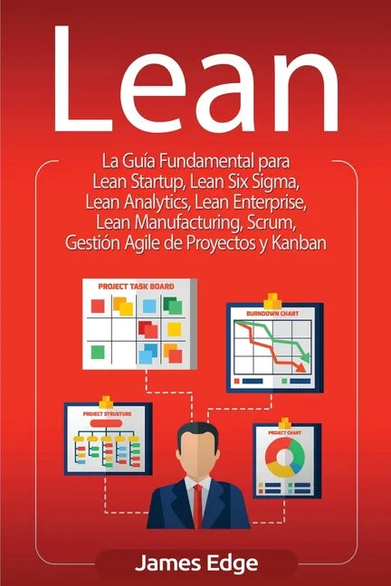 Lean: La Guía Fundamental para Lean Startup, Lean Six Sigma, Lean Analytics, Lean Enterprise, Lean Manufacturing, Scrum, Ges - Paperback