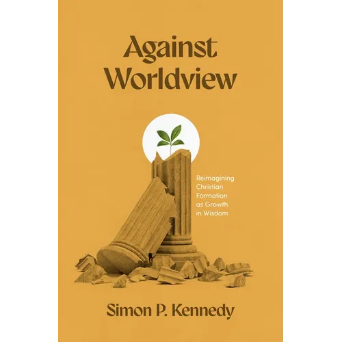 Against Worldview: Reimagining Christian Formation as Growth in Wisdom - Paperback