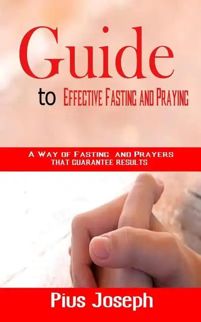 Guide to Effective Fasting and Praying: A Way of Fasting And Prayers That Guarantee Results - Paperback