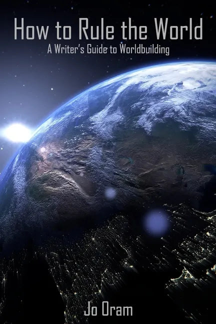 How to Rule the World: A Writer's Guide to Worldbuilding - Paperback