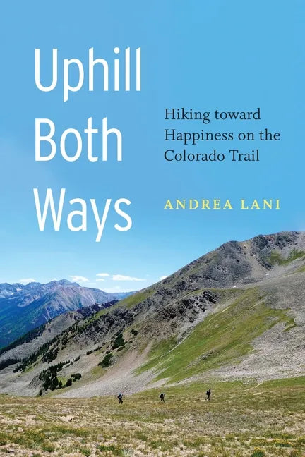 Uphill Both Ways: Hiking Toward Happiness on the Colorado Trail - Paperback
