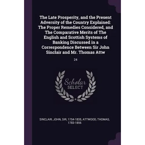 The Late Prosperity, and the Present Adversity of the Country Explained: The Proper Remedies Considered, and The Comparative Merits of The English and - Paperback