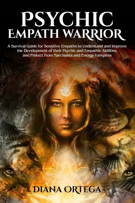 Psychic Empath Warrior: A Survival Guide for Sensitive Empaths to Understand and Improve the Development of their Psychic and Empathic Abiliti - Paperback
