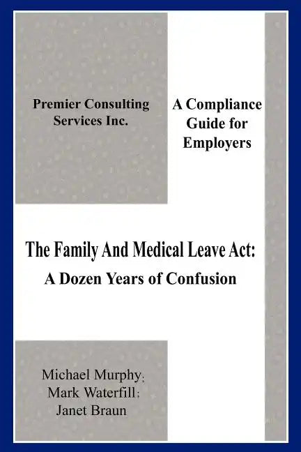 The Family And Medical Leave Act: A Dozen Years of Confusion: A Compliance Guide for Employers - Paperback