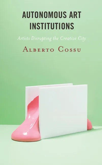 Autonomous Art Institutions: Artists Disrupting the Creative City - Paperback