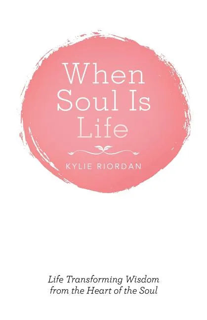 When Soul Is Life: Life Transforming Wisdom from the Heart of the Soul - Paperback