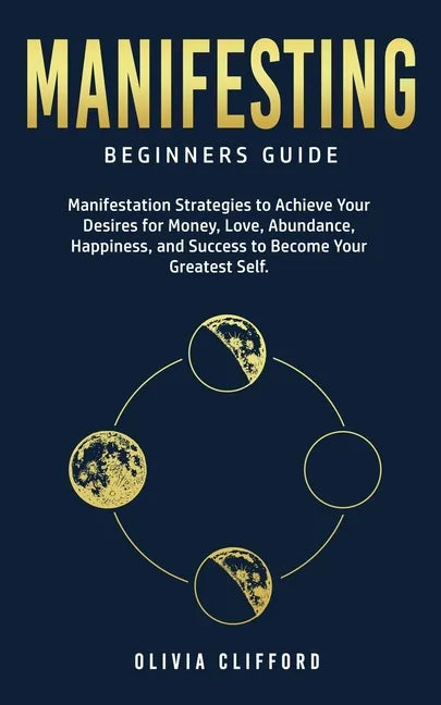Manifesting - Beginners Guide: Manifestation Strategies to Achieve Your Desires for Money, Love, Abundance, Happiness, and Success to Become Your Gre - Paperback