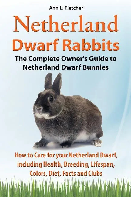 Netherland Dwarf Rabbits, The Complete Owner's Guide to Netherland Dwarf Bunnies, How to Care for your Netherland Dwarf, including Health, Breeding, L - Paperback