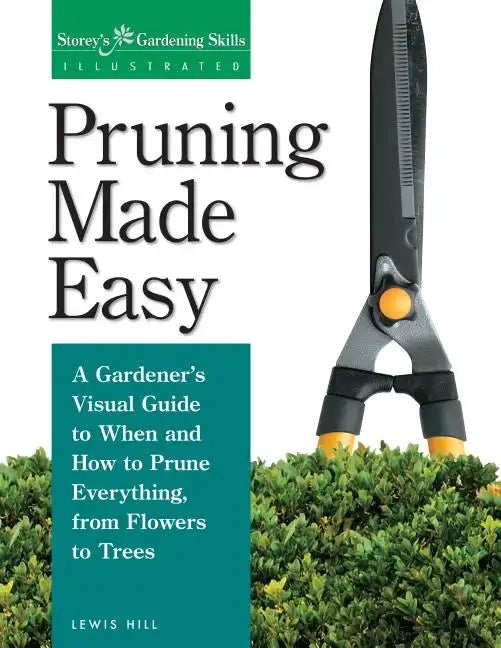 Pruning Made Easy: A Gardener's Visual Guide to When and How to Prune Everything, from Flowers to Trees - Paperback