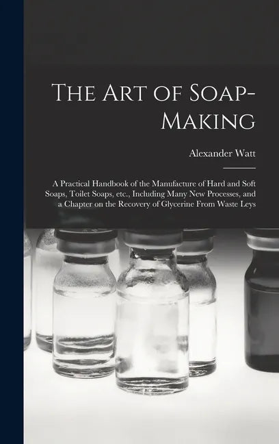 The Art of Soap-making: a Practical Handbook of the Manufacture of Hard and Soft Soaps, Toilet Soaps, Etc., Including Many New Processes, and - Hardcover