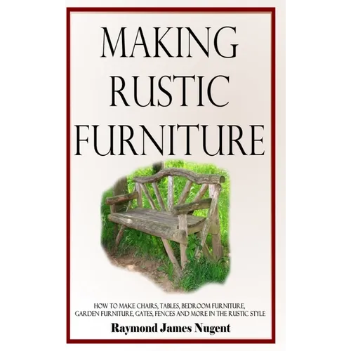 Making Rustic Furniture: How to make chairs, tables, bedroom furniture, garden furniture, gates, fences and more in the rustic style (Hardcover - Hardcover