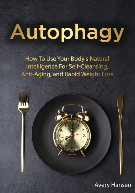 Autophagy: How To Use Your Body's Natural Intelligence For Self-Cleansing, Anti-Aging, and Rapid Weight Loss - Paperback