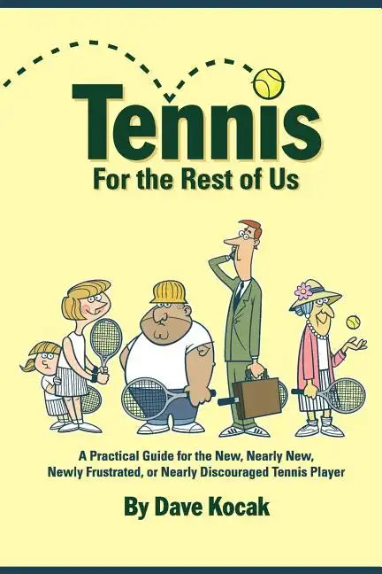 Tennis For The Rest Of Us: A Practical Guide For The New, Nearly New, Newly Frustrated Or Nearly Discouraged Tennis Player - Paperback