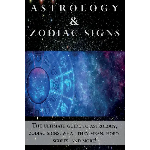 Astrology and Zodiac Signs: The ultimate guide to Astrology, Zodiac signs, what they mean, Horoscopes, and more! - Paperback