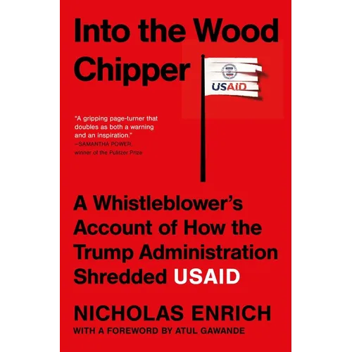 Into the Wood Chipper: A Whistleblower's Account of How the Trump Administration Shredded Usaid - Hardcover