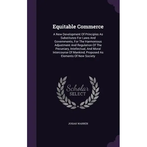 Equitable Commerce: A New Development Of Principles As Substitutes For Laws And Governments, For The Harmonious Adjustment And Regulation