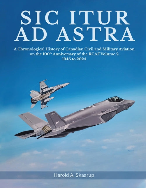 Sic Itur ad Astra: A Chronological History of Canadian Civil and Military Aviation on the 100th Anniversary of the RCAF Volume 2, 1946 to - Paperback