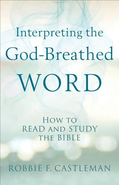 Interpreting the God-Breathed Word: How to Read and Study the Bible - Paperback