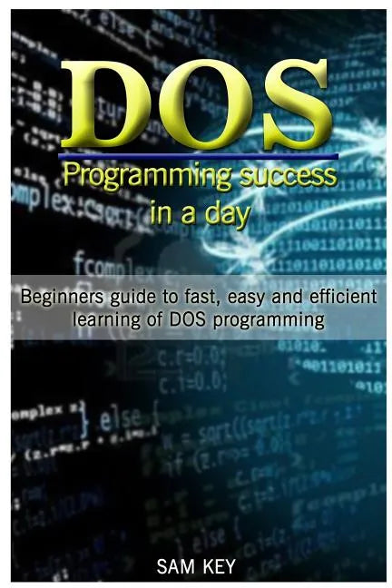 DOS Programming Success in a Day: Beginners Guide to Fast, Easy and Efficient Learning of DOS Programming - Paperback