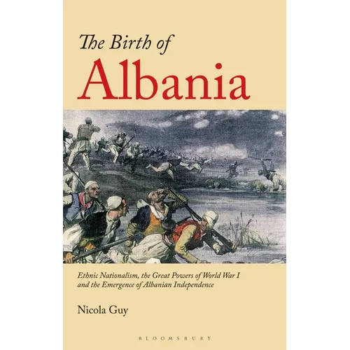 The Birth of Albania: Ethnic Nationalism, the Great Powers of World War I and the Emergence of Albanian Independence - Paperback