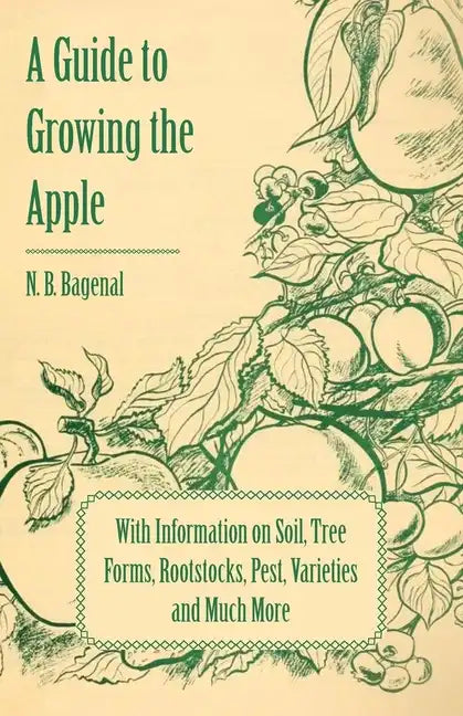 A Guide to Growing the Apple with Information on Soil, Tree Forms, Rootstocks, Pest, Varieties and Much More - Paperback
