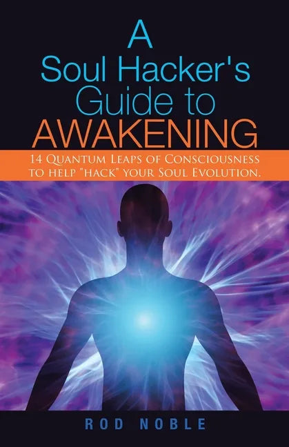 A Soul Hacker's Guide to Awakening: 14 Quantum Leaps Of Consciousness To Help 