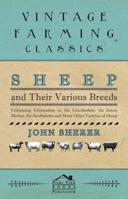 Sheep and Their Various Breeds - Containing Information on the Lincolnshire, the Saxon Merino, the Southdown and Many Other Varieties of Sheep - Paperback