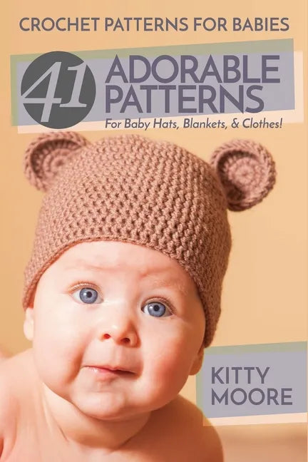 Crochet Patterns For Babies (2nd Edition): 41 Adorable Patterns For Baby Hats, Blankets, & Clothes! - Paperback