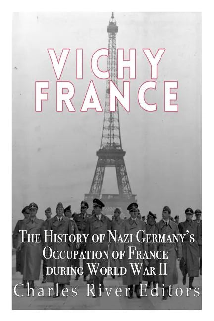 Vichy France: The History of Nazi Germany's Occupation of France during World War II - Paperback