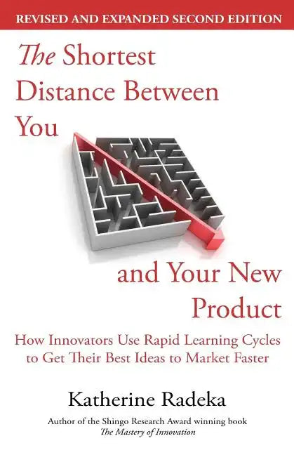 The Shortest Distance Between You and Your New Product, 2nd Edition: How Innovators Use Rapid Learning Cycles to Get Their Best Ideas to Market Faster - Paperback