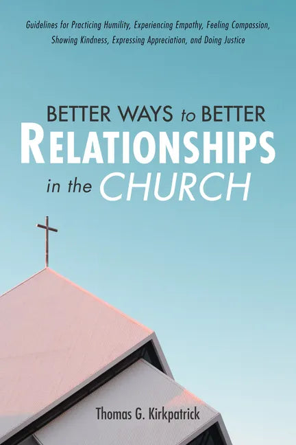 Better Ways to Better Relationships in the Church: Guidelines for Practicing Humility, Experiencing Empathy, Feeling Compassion, Showing Kindness, Exp - Hardcover