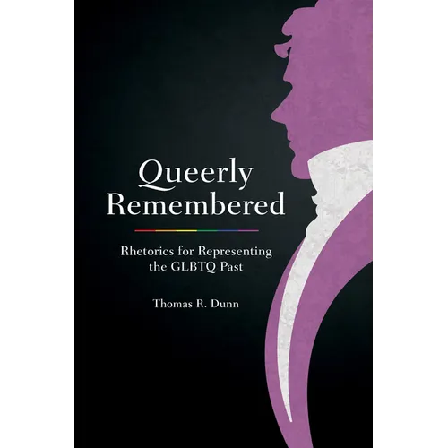 Queerly Remembered: Rhetorics for Representing the GLBTQ Past - Hardcover