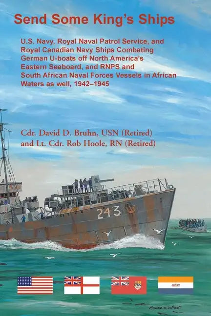 Send Some King's Ships: U.S. Navy, Royal Naval Patrol Service, and Royal Canadian Navy Ships Combating German U-boats off North America's East - Paperback