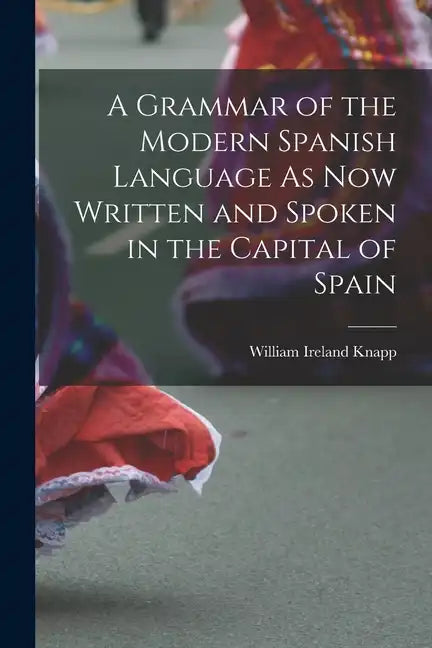 A Grammar of the Modern Spanish Language As Now Written and Spoken in the Capital of Spain - Paperback