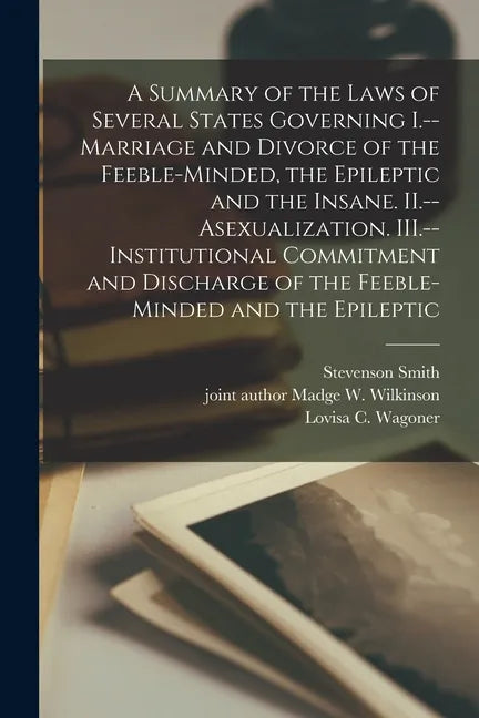 A Summary of the Laws of Several States Governing I.--Marriage and Divorce of the Feeble-minded, the Epileptic and the Insane. II.--Asexualization. II - Paperback