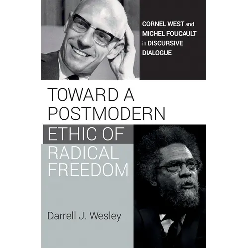 Toward a Postmodern Ethic of Radical Freedom: Cornel West and Michel Foucault in Discursive Dialogue - Hardcover