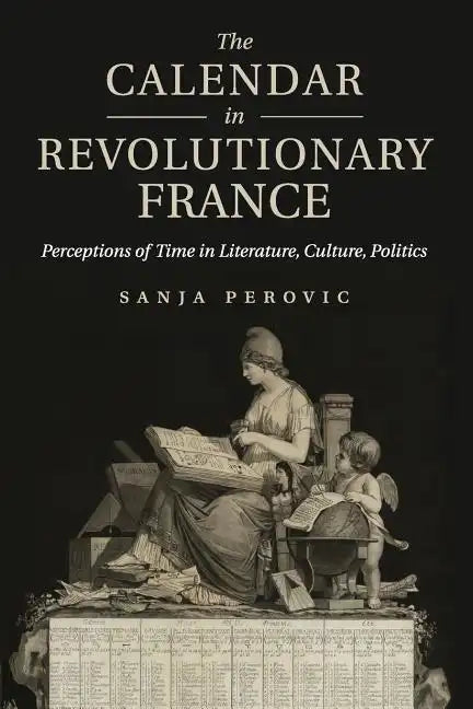 The Calendar in Revolutionary France: Perceptions of Time in Literature, Culture, Politics - Paperback