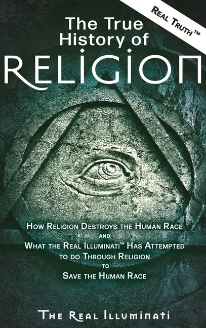 The True History of Religion: How Religion Destroys the Human Race and What the Real Illuminati(TM) Has Attempted to do Through Religion to Save the - Hardcover