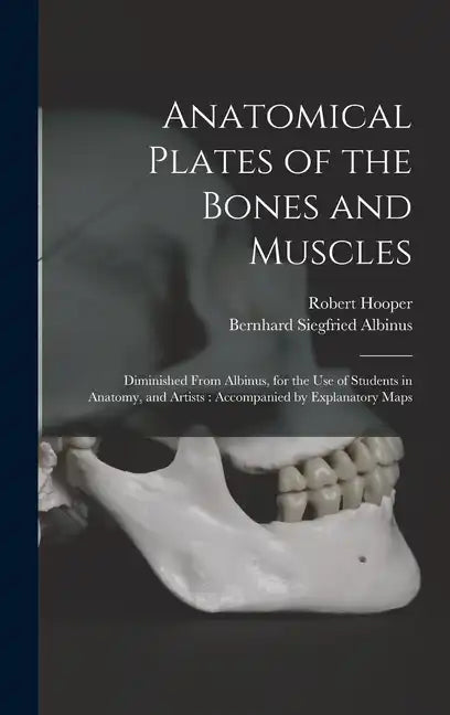 Anatomical Plates of the Bones and Muscles: Diminished From Albinus, for the use of Students in Anatomy, and Artists: Accompanied by Explanatory Maps - Hardcover
