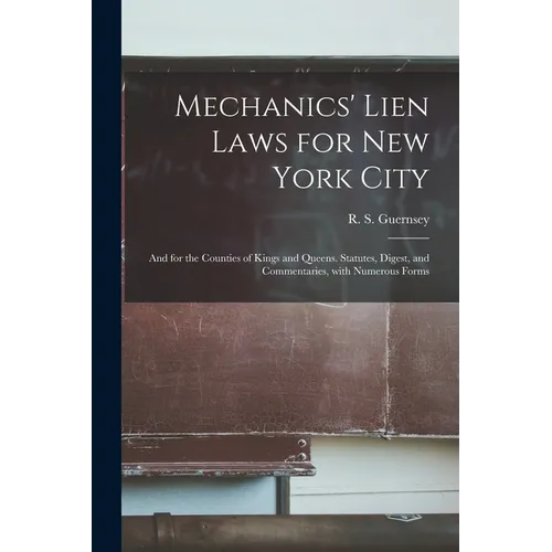 Mechanics' Lien Laws for New York City: and for the Counties of Kings and Queens. Statutes, Digest, and Commentaries, With Numerous Forms - Paperback