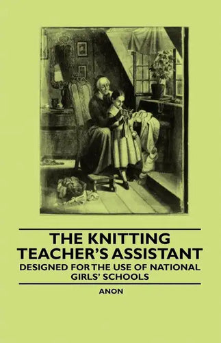 The Knitting Teacher's Assistant - Designed for the use of National Girls' Schools - Paperback