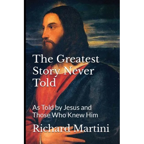 The Greatest Story Never Told as Told by Jesus and Those Who Knew Him - Paperback