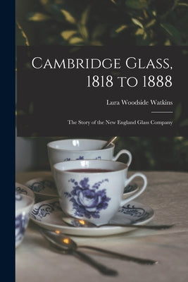 Cambridge Glass, 1818 to 1888: the Story of the New England Glass Company - Paperback