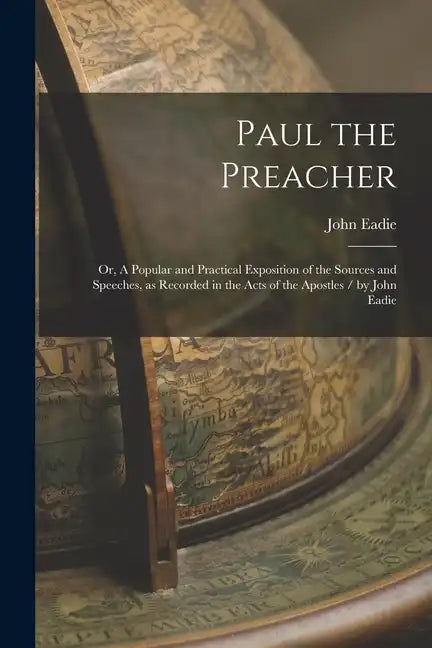 Paul the Preacher: Or, A Popular and Practical Exposition of the Sources and Speeches, as Recorded in the Acts of the Apostles / by John Eadie - Paperback