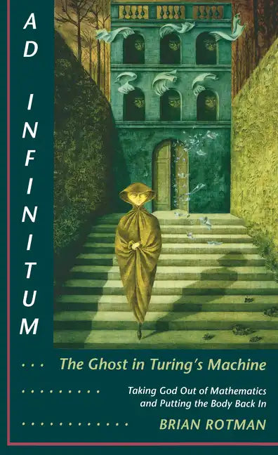 Ad Infinitum... the Ghost in Turing's Machine: Taking God Out of Mathematics and Putting the Body Back In. an Essay in Corporeal Semiotics - Paperback