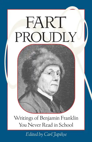 Fart Proudly: Writings of Benjamin Franklin You Never Read in School - Paperback